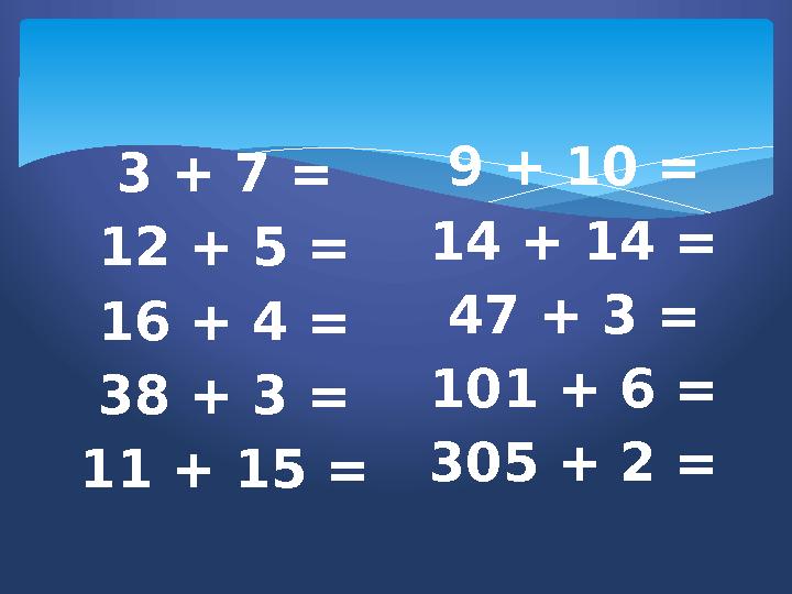 3 + 7 = 12 + 5 = 16 + 4 = 38 + 3 = 11 + 15 = 9 + 10 = 14 + 14 = 47 + 3 = 101 + 6 = 305 + 2 =