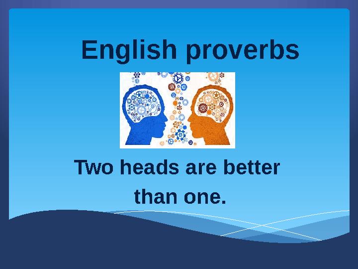 Two heads are better than one. English proverbs