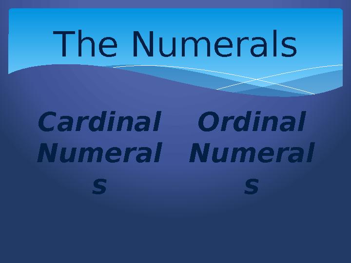 The Numerals Cardinal Numeral s Ordinal Numeral s
