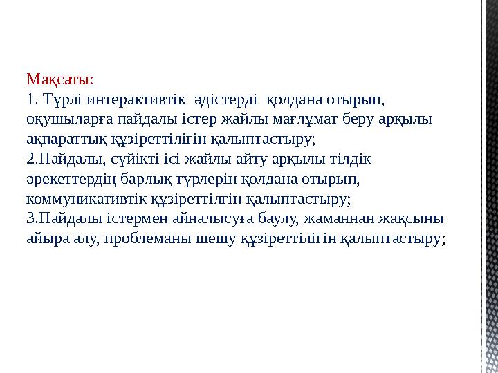 Мақсаты: 1. Түрлі интерактивтік әдістерді қолдана отырып, оқушыларға пайдалы істер жайлы мағлұмат беру арқылы ақпараттық қ