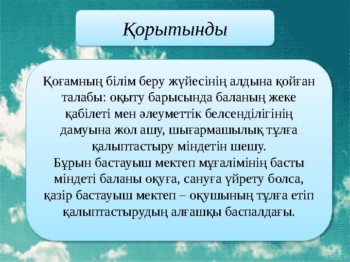 Қорытынды Қоғамның білім беру жүйесінің алдына қойған талабы: оқыту барысында баланың жеке қабілеті мен әлеуметтік белсенділ