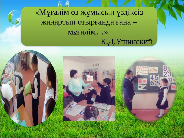 «Мұғалім өз жұмысын үздіксіз жаңартып отырғанда ғана – мұғалім…» К.Д.Ушинский