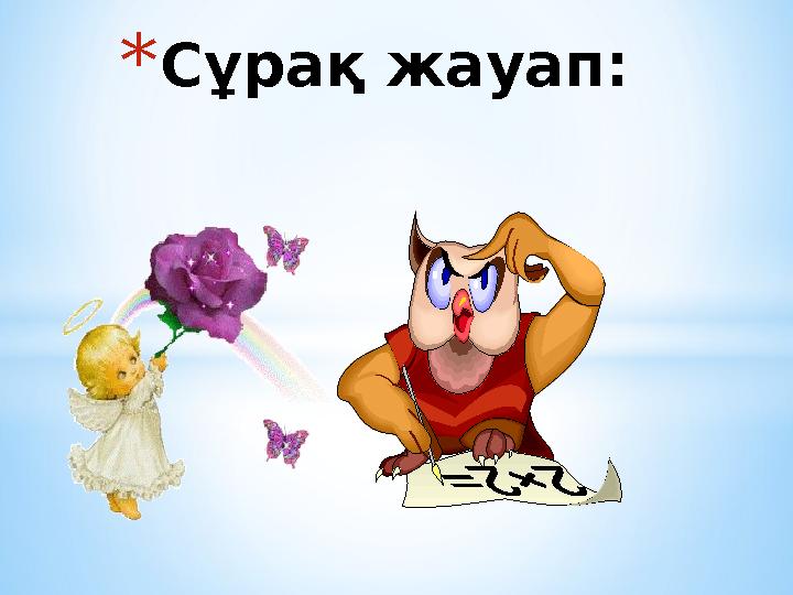 * Сұрақ жауап: