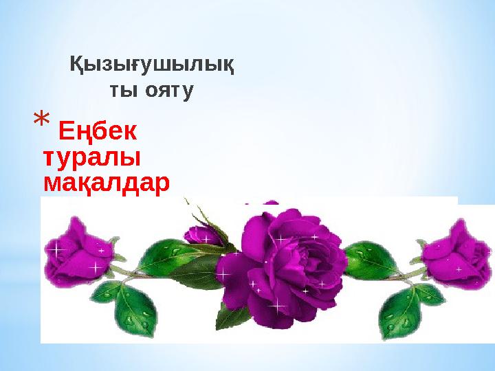 Қызығушылық ты ояту * Еңбек туралы мақалдар сұрау.