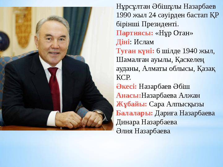 Нұрсұлтан Әбішұлы Назарбаев 1990 жыл 24 сәуірден бастап ҚР бірінші Президенті. Партиясы: «Нұр Отан» Діні: Ислам Туған күні: 6