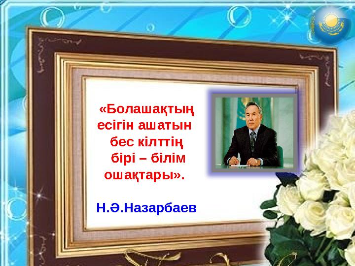 «Болашақтың есігін ашатын бес кілттің бірі – білім ошақтары». Н.Ә.Назарбаев