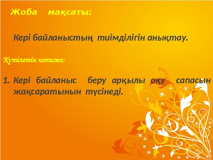 Жоба мақсаты: Кері байланыстың тиімділігін анықтау. Күтілетін нәтиже: 1. Кері байланыс беру арқылы оқу са