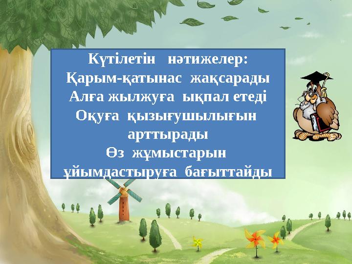 Күтілетін нәтижелер: Қарым-қатынас жақсарады Алға жылжуға ықпал етеді Оқуға қызығушылығын арттырады Өз жұмыстарын ұйым