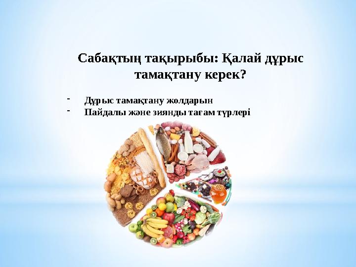 Сабақтың тақырыбы: Қалай дұрыс тамақтану керек? -Дұрыс тамақтану жолдарын -Пайдалы және зиянды тағам түрлері