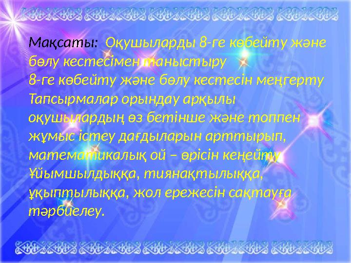 Мақсаты: Оқушыларды 8-ге көбейту және бөлу кестесімен таныстыру 8-ге көбейту және бөлу кестесін меңгерту Тапсырмалар орындау