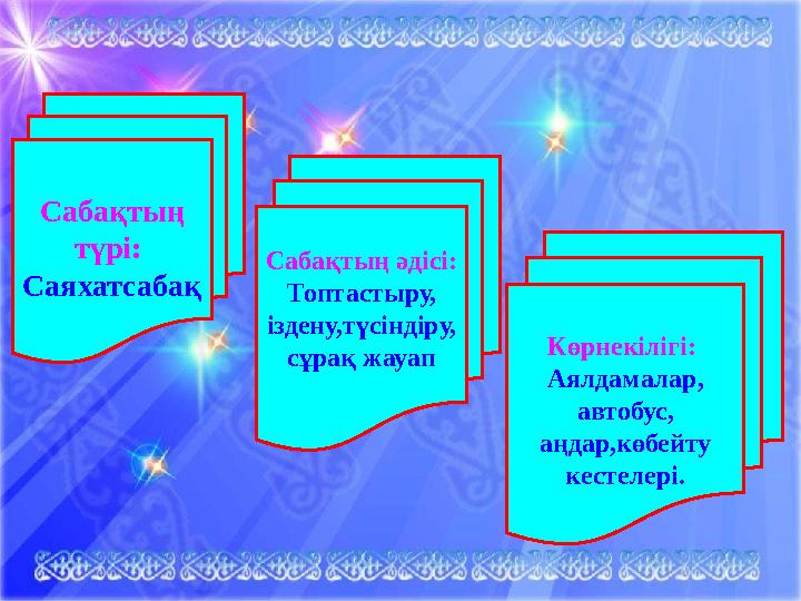 Сабақтың түрі: Саяхатсабақ Сабақтың әдісі: Топтастыру, іздену,түсіндіру, сұрақ жауап Көрнекілігі: Аялдамалар, автобус, а