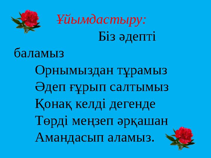 Ұйымдастыру: Біз әдепті баламыз Орнымыздан тұрамыз Әдеп ғұрып салтымыз