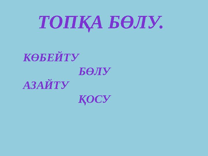 ТОПҚА БӨЛУ. КӨБЕЙТУ БӨЛУ АЗАЙТУ ҚОСУ