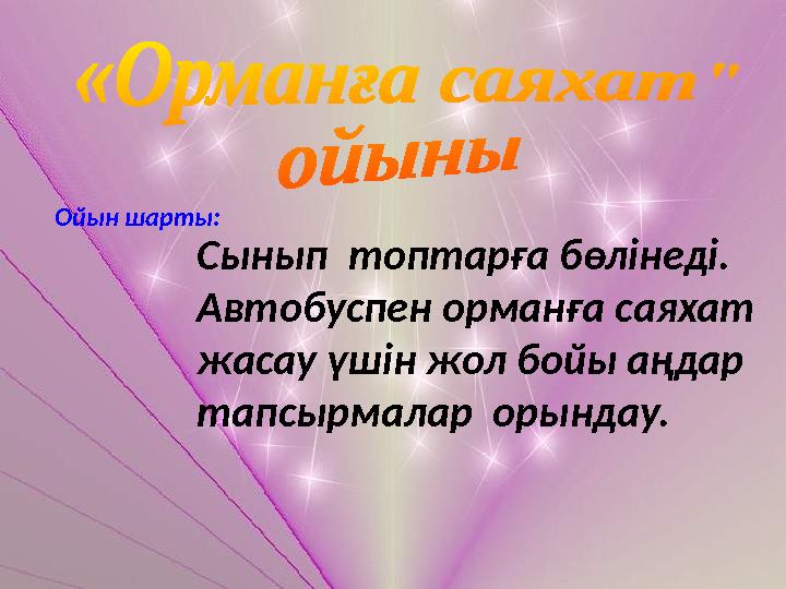 Ойын шарты: Сынып топтарға бөлінеді. Автобуспен орманға саяхат жасау үшін жол бойы аңдар тапсырмалар орындау.