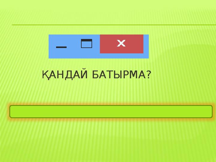 ҚАНДАЙ БАТЫРМА? Жаймалау, үлкейту -кішірейту, жабу