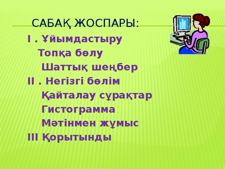 САБАҚ ЖОСПАРЫ: І . Ұйымдастыру Топқа бөлу Шаттық шеңбер ІІ . Негізгі бөлім Қайталау сұрақтар Гистограмма Мәт