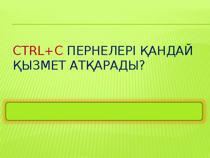 CTRL+C ПЕРНЕЛЕРІ ҚАНДАЙ ҚЫЗМЕТ АТҚАРАДЫ? Алмасу буферіне көшіру