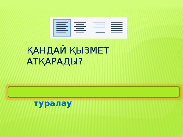 ҚАНДАЙ ҚЫЗМЕТ АТҚАРАДЫ? Мәтінді солға, оңға туралау