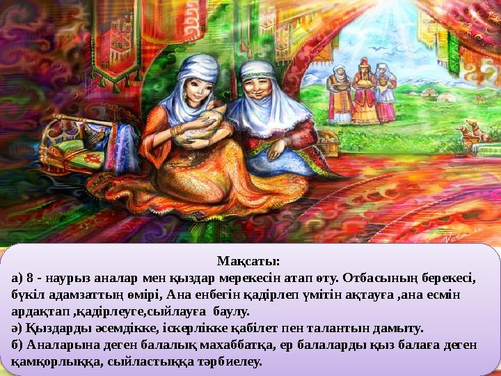 www.ZHARAR.com Мақсаты: а) 8 - наурыз аналар мен қыздар мерекесін атап өту. Отбасының берекесі, бүкіл адамзаттың өмірі, Ана е