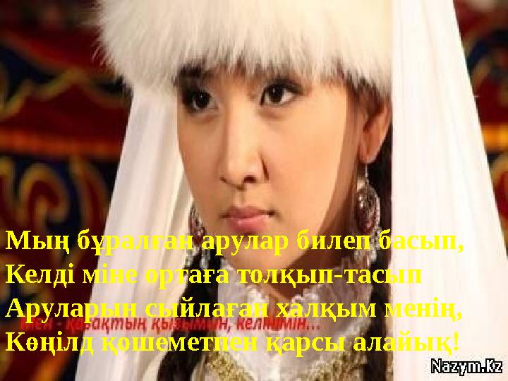 www.ZHARAR.com Мың бұралған арулар билеп басып, Келді міне ортаға толқып-тасып Аруларын сыйлаған халқым менің, Көңілд қошеметпен