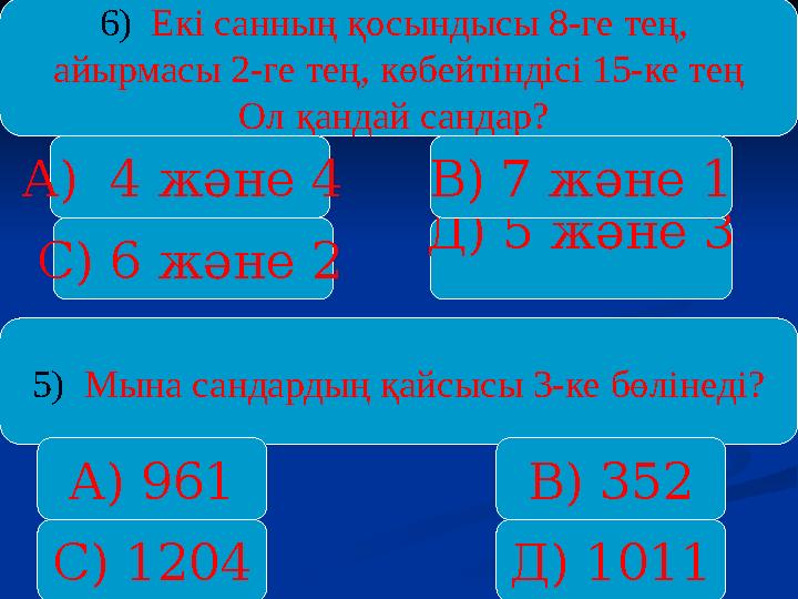 6) Екі санның қосындысы 8-ге тең, айырмасы 2-ге тең, көбейтіндісі 15-ке тең Ол қандай сандар? А) 4 және 4 С) 6 және 2 Д) 5