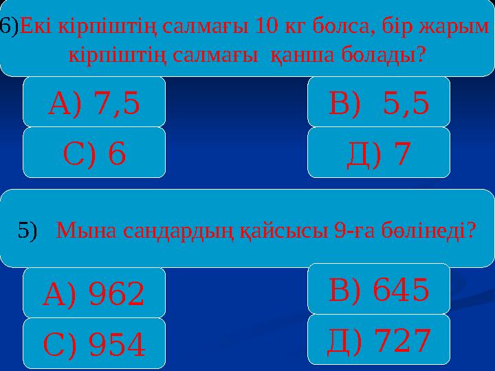 6)Екі кірпіштің салмағы 10 кг болса, бір жарым кірпіштің салмағы қанша болады? А) 7,5 С) 6 Д) 7 В) 5,5 5) Мына сандардың қай
