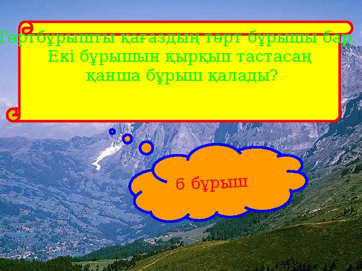 Төртбұрышты қағаздың төрт бұрышы бар. Екі бұрышын қырқып тастасаң қанша бұрыш қалады? 6 бұрыш