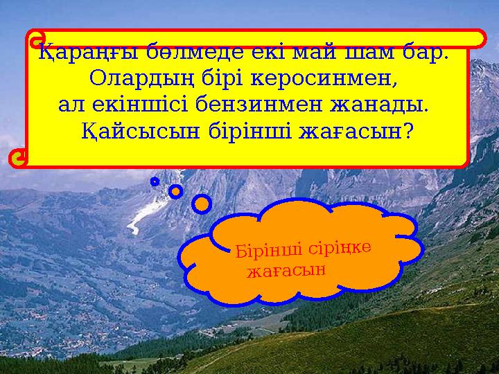 Қараңғы бөлмеде екі май шам бар. Олардың бірі керосинмен, ал екіншісі бензинмен жанады. Қайсысын бірінші жағасын? Бірінші