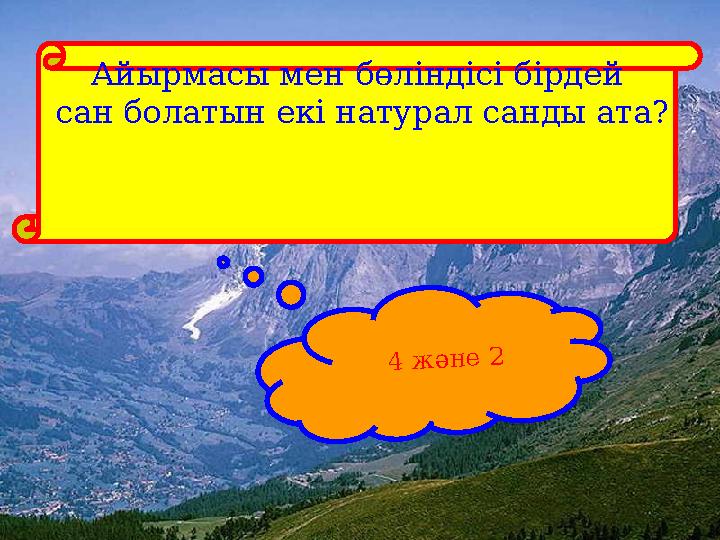 Айырмасы мен бөліндісі бірдей сан болатын екі натурал санды ата? 4 және 2