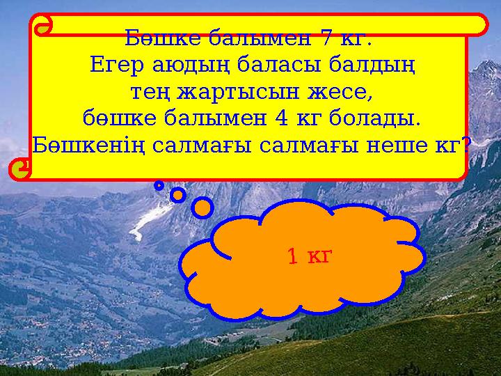 Бөшке балымен 7 кг. Егер аюдың баласы балдың тең жартысын жесе, бөшке балымен 4 кг болады. Бөшкенің салмағы салмағы неше кг?