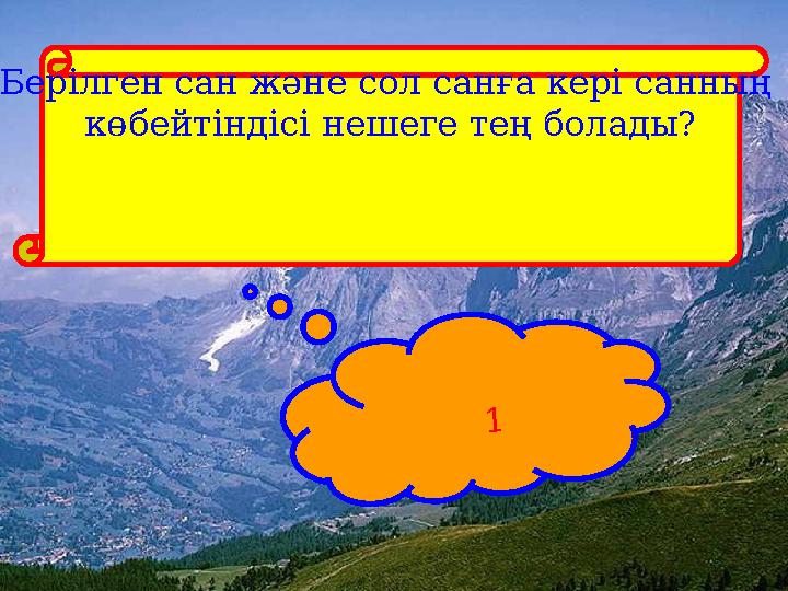 Берілген сан және сол санға кері санның көбейтіндісі нешеге тең болады? 1