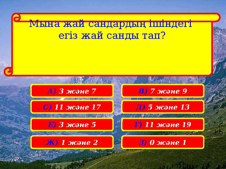 Мына жай сандардың ішіндегі егіз жай санды тап? А) 3 және 7 С) 11 және 17 Е) 3 және 5 Ж) 1 және 2 З) 0 және 1 Г) 11 және 19 Д)