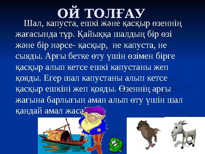 ОЙ ТОЛҒАУ Шал, капуста, ешкі және қасқыр өзеннің жағасында тұр. Қайыққа шалдың бір өзі және бір нәрсе- қасқыр, не капу