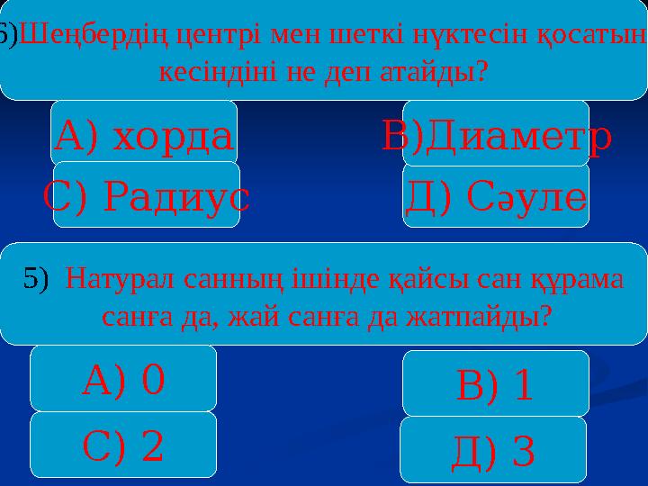 6)Шеңбердің центрі мен шеткі нүктесін қосатын кесіндіні не деп атайды? А) хорда С) Радиус Д) Сәуле В)Диаметр 5) Натурал санның