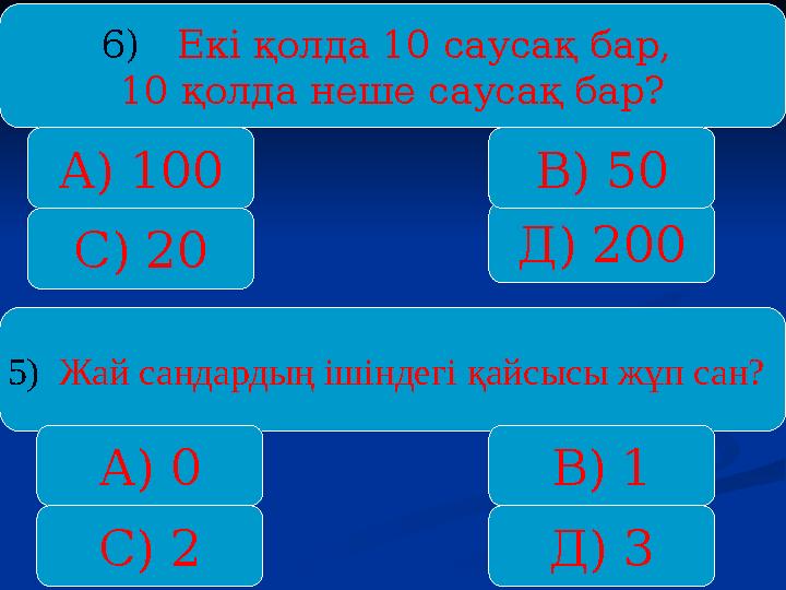 6) Екі қолда 10 саусақ бар, 10 қолда неше саусақ бар? А) 100 С) 20 Д) 200 В) 50 5) Жай сандардың ішіндегі қайсысы жұп сан? А