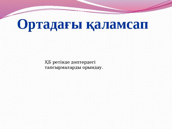 Ортадағы қаламсап ҚБ ретінде дәптердегі тапсырмаларды орындау.