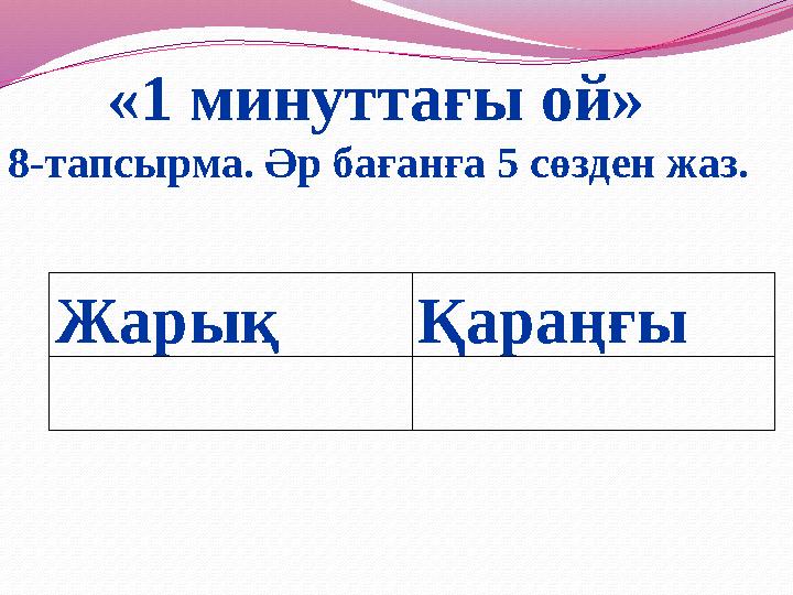 Жарық Қараңғы «1 минуттағы ой» 8-тапсырма. Әр бағанға 5 сөзден жаз.
