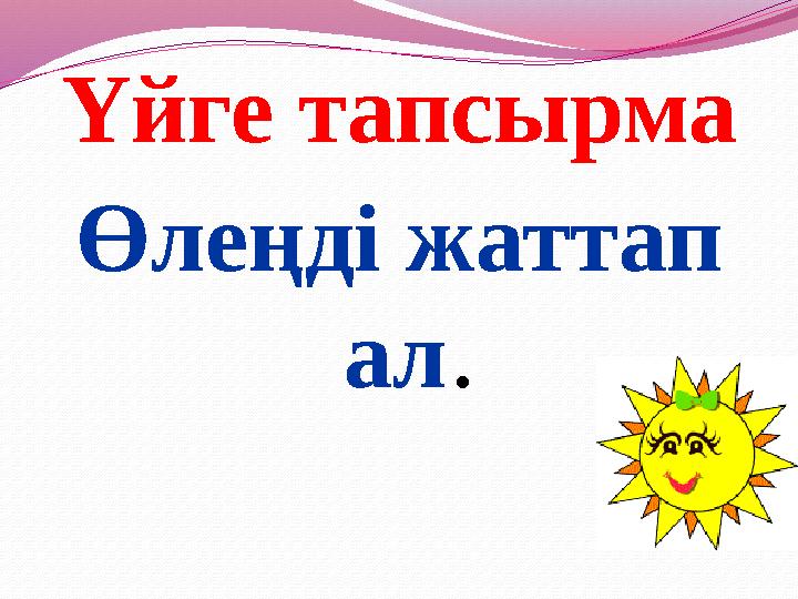 Үйге тапсырма Өлеңді жаттап ал.