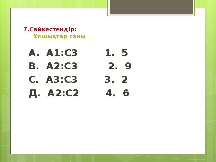 7.Сәйкестендір: Ұяшықтар саны А. А1:С3 1. 5 В. А2:С3 2. 9 С. А3:С3 3. 2 Д. А2:С2 4.