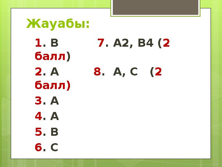 Жауабы: 1 . В 7 . А2, В4 ( 2 балл ) 2 . А 8 . А, С ( 2 балл) 3 . А 4 . А 5 . В 6 . С