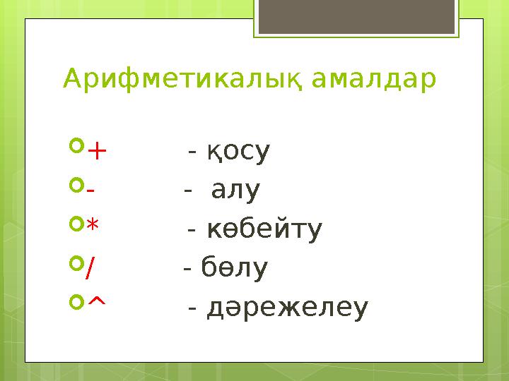 Арифметикалық амалдар  + - қосу  - - алу  * - көбейту  / - бөлу  ^ - д