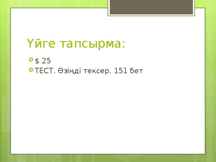 Үйге тапсырма:  $ 25  ТЕСТ. Өзіңді тексер. 151 бет