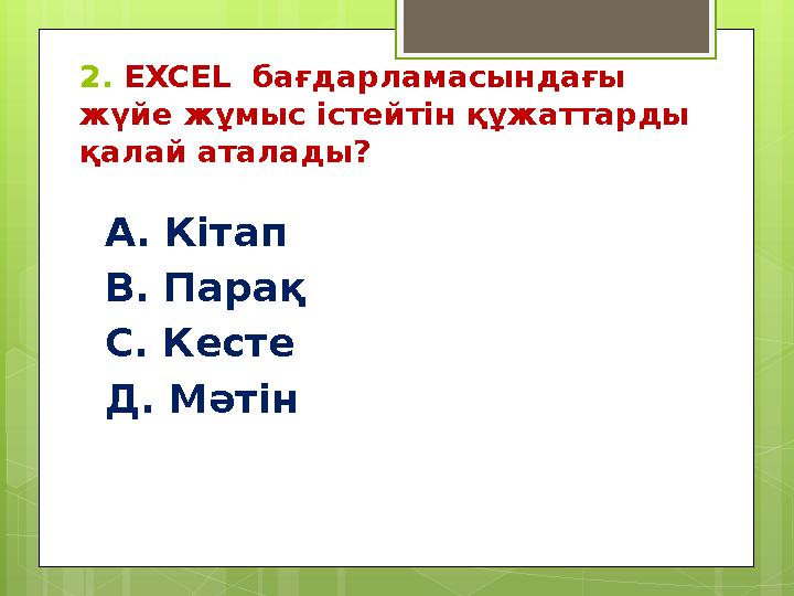 2. EXCEL бағдарламасындағы жүйе жұмыс істейтін құжаттарды қалай аталады? А. Кітап В. Парақ С. Кесте Д. Мәтін