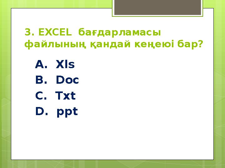 3. EXCEL бағдарламасы файлының қандай кеңеюі бар? А. Xls B. Doc C. Txt D. ppt