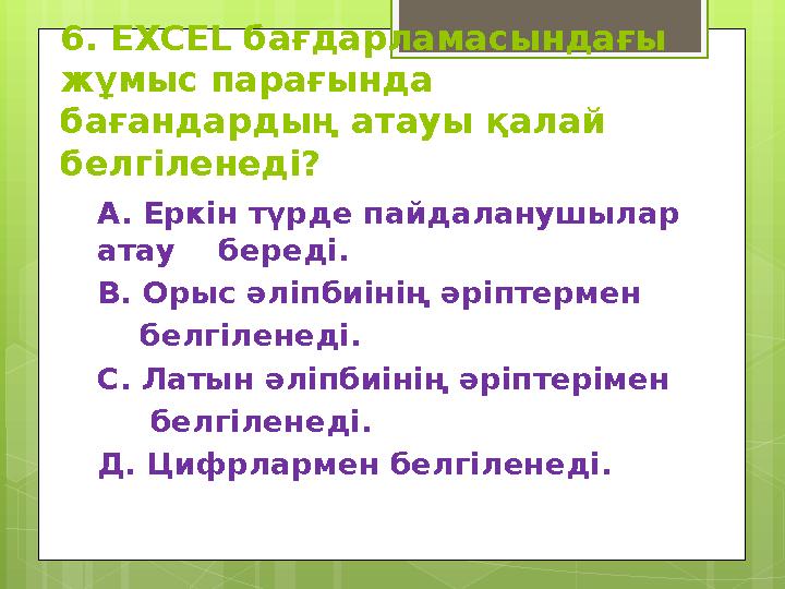 6. EXCEL бағдарламасындағы жұмыс парағында бағандардың атауы қалай белгіленеді? А. Еркін түрде пайдаланушылар атау бере