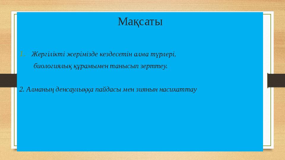 Мақсаты 1.Жергілікті жерімізде кездесетін алма түрлері, биологиялық құрамымен танысып зерттеу. 2. Алманың денсаулыққа па