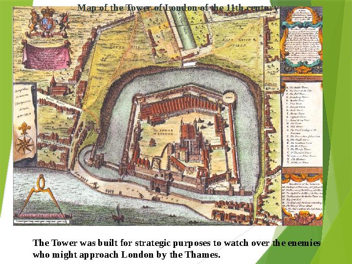 Map of the Tower of London of the 11th century The Tower was built for strategic purposes to watch over the enem