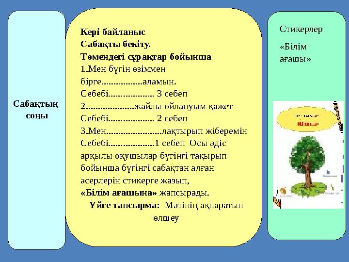 Сабақтың соңы Кері байланыс Сабақты бекіту. Төмендегі сұрақтар бойынша 1.Мен бүгін өзіммен бірге.................аламын. Себеб