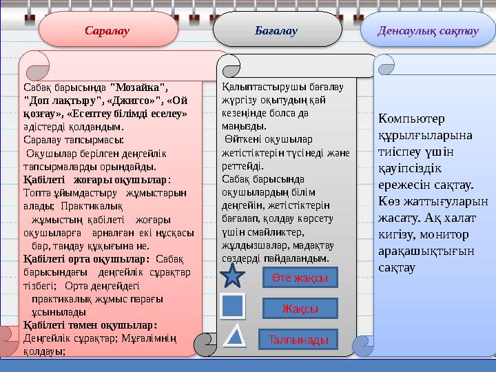 Саралау Бағалау Денсаулық сақтау Сабақ барысында "Мозайка", "Доп лақтыру", «Джигсо»", «Ой қозғау», «Есептеу білімді есел
