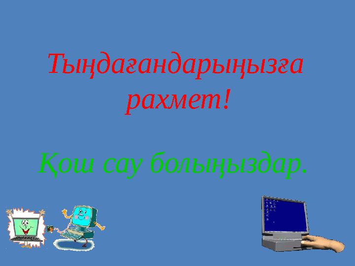 Тыңдағандарыңызға рахмет! Қош сау болыңыздар.